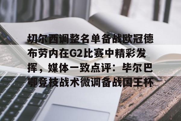 易游平台 -切尔西调整名单备战欧冠德布劳内在G2比赛中精彩发挥，媒体一致点评：毕尔巴鄂竞技战术微调备战国王杯 